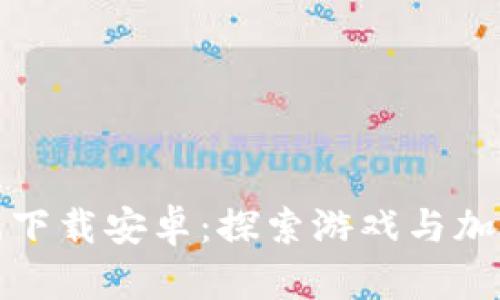 区块链加密小游戏下载安卓：探索游戏与加密技术的完美结合
