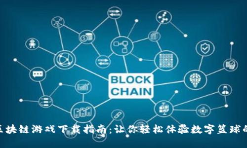 NBA区块链游戏下载指南：让你轻松体验数字篮球的乐趣
