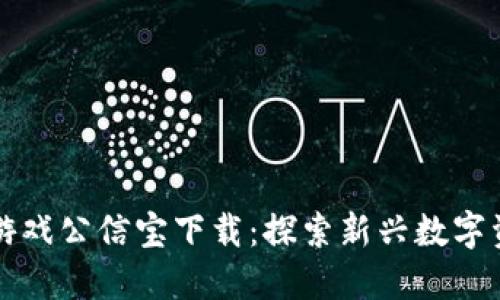 区块链游戏公信宝下载:探索新兴数字资产世界