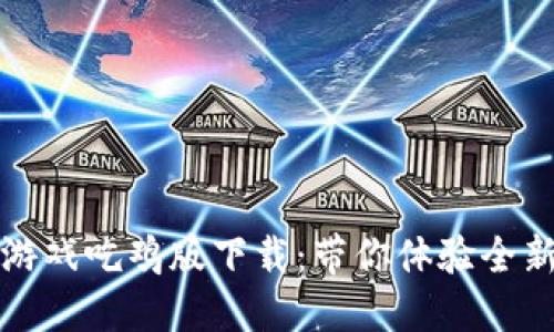 区块链小游戏吃鸡版下载：带你体验全新游戏革命