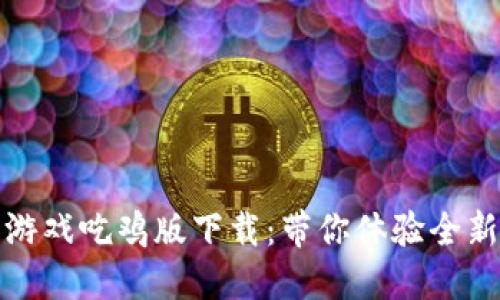 区块链小游戏吃鸡版下载：带你体验全新游戏革命