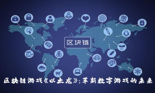 区块链游戏《以太龙》：革新数字游戏的未来
