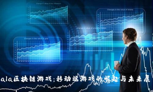 Gala区块链游戏：移动端游戏的崛起与未来展望