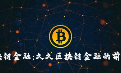 了解区块链金融：久久区块链金融的前景与挑战