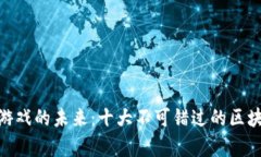 探索区块链游戏的未来：十大不可错过的区块链