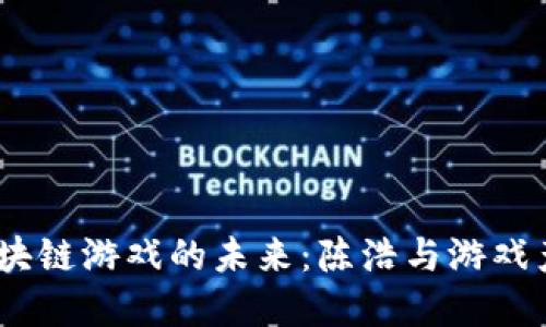 biatoti区块链游戏的未来：陈浩与游戏产业的变革