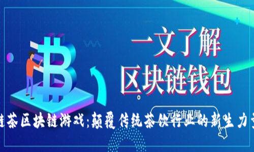 链茶区块链游戏：颠覆传统茶饮行业的新生力量