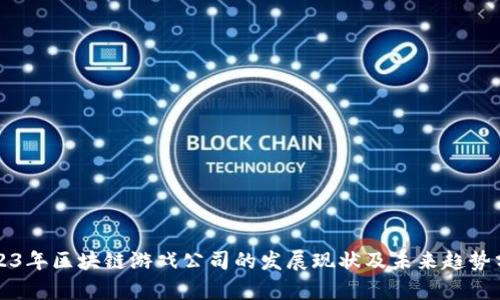 2023年区块链游戏公司的发展现状及未来趋势分析