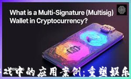 
区块链在游戏中的应用案例：重塑娱乐产业的未来