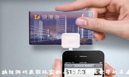   
区块链游戏最强玩家排名：谁是游戏世界的王者？