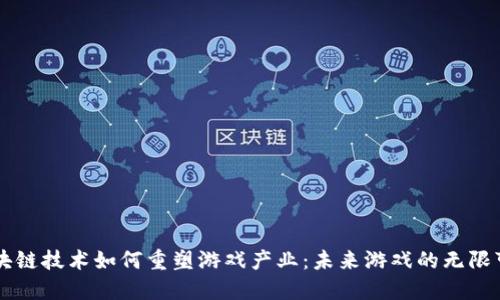 区块链技术如何重塑游戏产业：未来游戏的无限可能