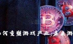 区块链技术如何重塑游戏产业：未来游戏的无限