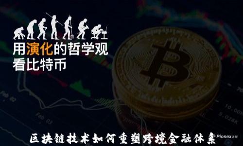 
区块链技术如何重塑跨境金融体系