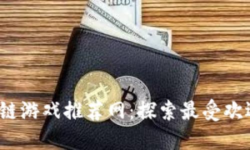 2023年度区块链游戏推荐网：探索最受欢迎的区块链游戏