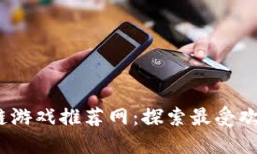 2023年度区块链游戏推荐网：探索最受欢迎的区块链游戏