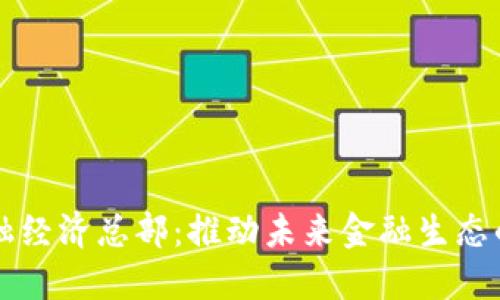区块链金融经济总部：推动未来金融生态的创新中心
