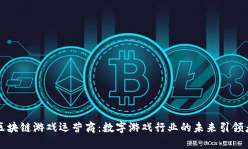 区块链游戏运营商：数字游戏行业的未来引领者