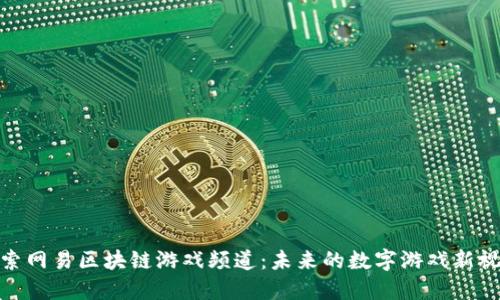 探索网易区块链游戏频道：未来的数字游戏新视野
