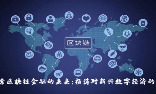  探索区块链金融的未来：杨涛对新兴数字经济的见解