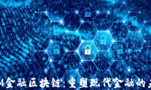 
IBM金融区块链：重塑现代金融的未来