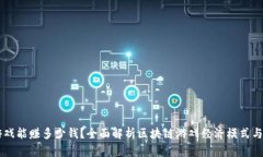 区块链游戏能赚多少钱？全面解析区块链游戏经