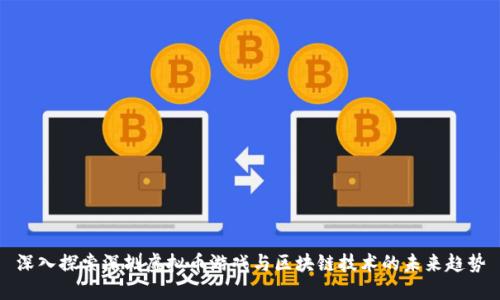 深入探索深圳虚拟币游戏与区块链技术的未来趋势