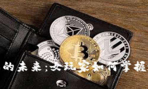 : 区块链游戏的未来：女玩家如何掌握这一创新领域